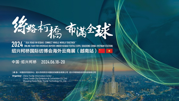 中越紡織攜手，再啟&ldquo;絲路柯橋&rdquo;新篇！2024紹興柯橋國際紡博會海外云商展首站即將啟程